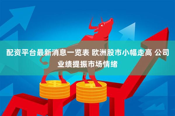 配资平台最新消息一览表 欧洲股市小幅走高 公司业绩提振市场情绪