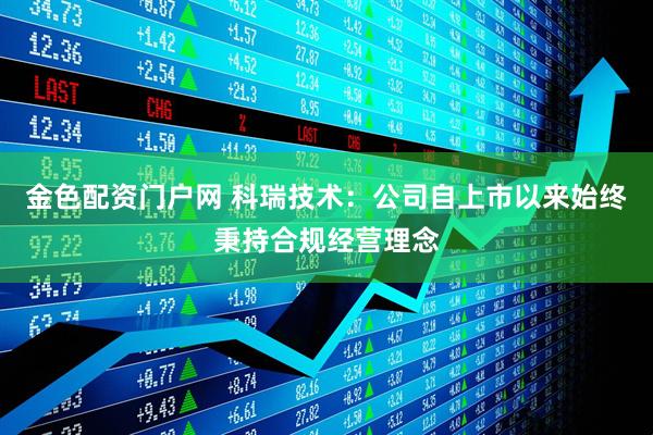 金色配资门户网 科瑞技术：公司自上市以来始终秉持合规经营理念