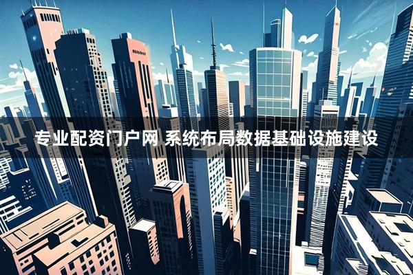 专业配资门户网 系统布局数据基础设施建设