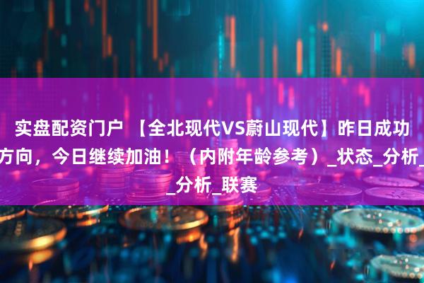 实盘配资门户 【全北现代VS蔚山现代】昨日成功命中方向，今日继续加油！（内附年龄参考）_状态_分析_联赛