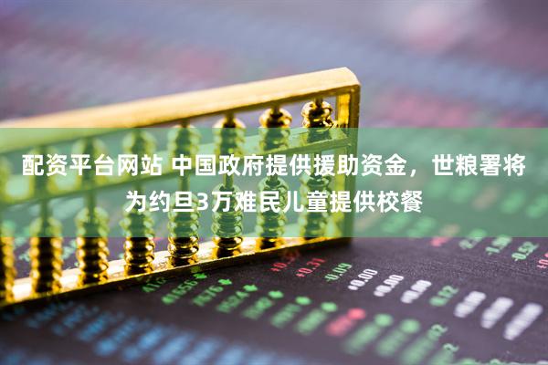 配资平台网站 中国政府提供援助资金，世粮署将为约旦3万难民儿童提供校餐