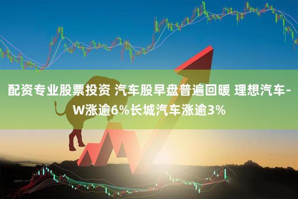 配资专业股票投资 汽车股早盘普遍回暖 理想汽车-W涨逾6%长城汽车涨逾3%
