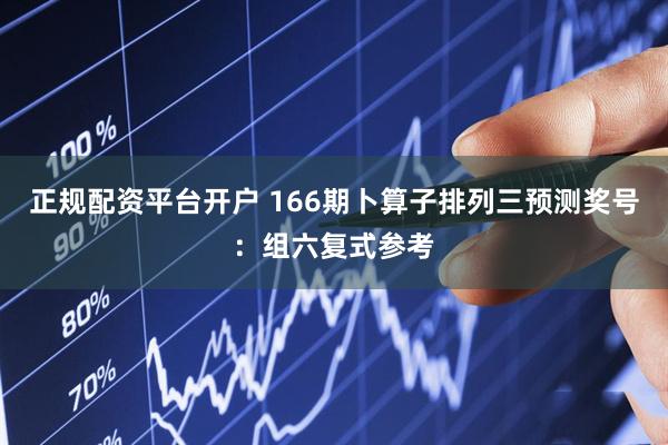 正规配资平台开户 166期卜算子排列三预测奖号：组六复式参考