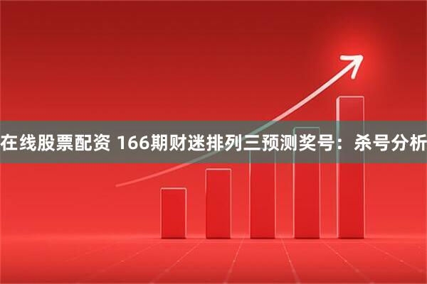 在线股票配资 166期财迷排列三预测奖号：杀号分析