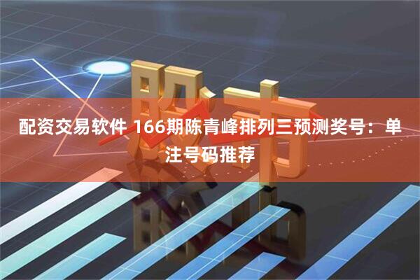 配资交易软件 166期陈青峰排列三预测奖号：单注号码推荐