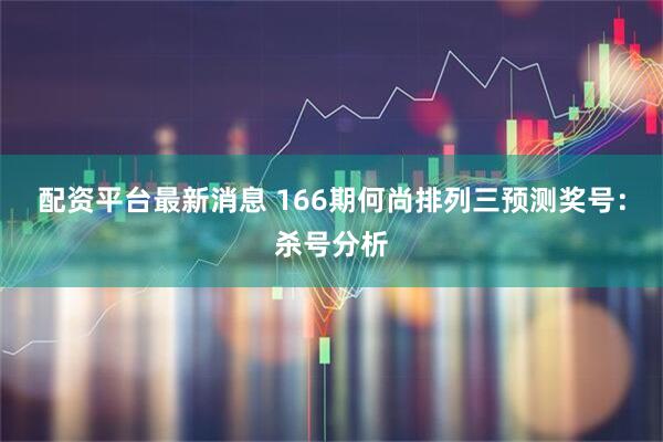 配资平台最新消息 166期何尚排列三预测奖号：杀号分析