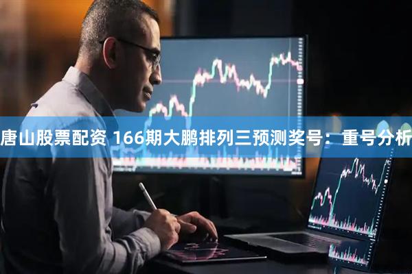 唐山股票配资 166期大鹏排列三预测奖号：重号分析