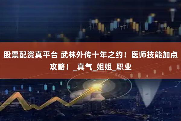 股票配资真平台 武林外传十年之约！医师技能加点攻略！_真气_姐姐_职业