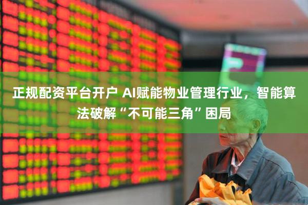 正规配资平台开户 AI赋能物业管理行业，智能算法破解“不可能三角”困局