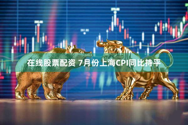 在线股票配资 7月份上海CPI同比持平