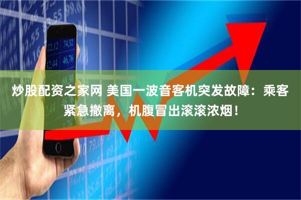 炒股配资之家网 美国一波音客机突发故障：乘客紧急撤离，机腹冒出滚滚浓烟！