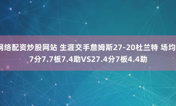 网络配资炒股网站 生涯交手詹姆斯27-20杜兰特 场均27分7.7板7.4助VS27.4分7板4.4助