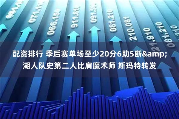 配资排行 季后赛单场至少20分6助5断&湖人队史第二人比肩魔术师 斯玛特转发