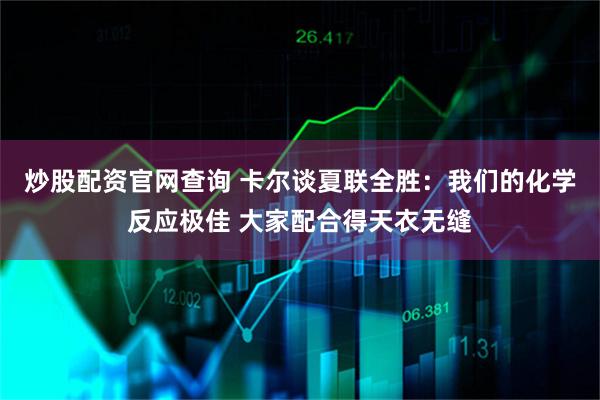 炒股配资官网查询 卡尔谈夏联全胜：我们的化学反应极佳 大家配合得天衣无缝