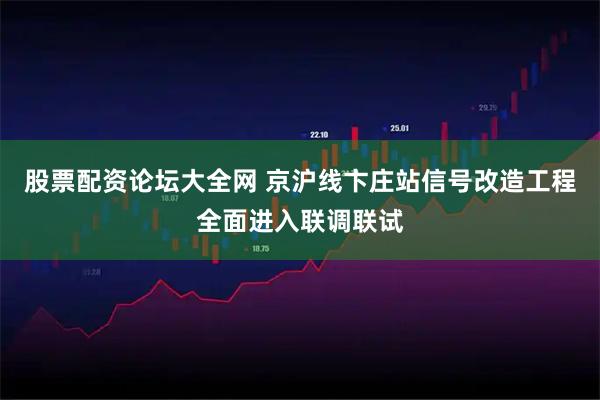 股票配资论坛大全网 京沪线卞庄站信号改造工程全面进入联调联试