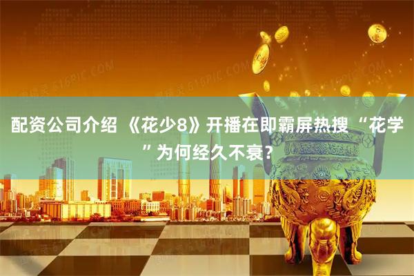 配资公司介绍 《花少8》开播在即霸屏热搜 “花学”为何经久不衰？