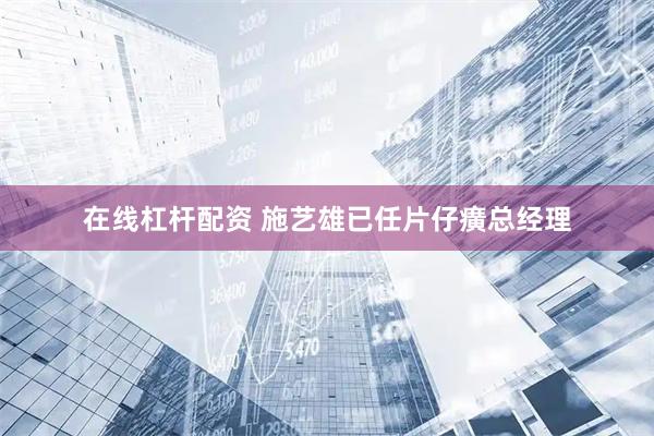 在线杠杆配资 施艺雄已任片仔癀总经理